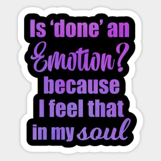 Is Done an Emotion Because I Feel That in my Soul Sticker